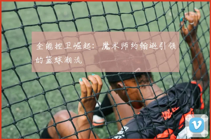全能控卫崛起：魔术师约翰逊引领的篮球潮流