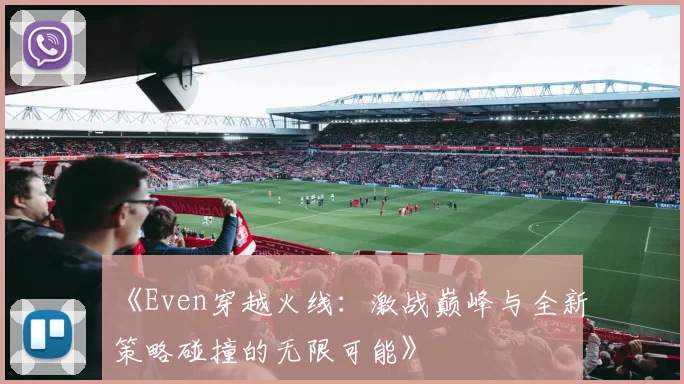 《Even穿越火线：激战巅峰与全新策略碰撞的无限可能》
