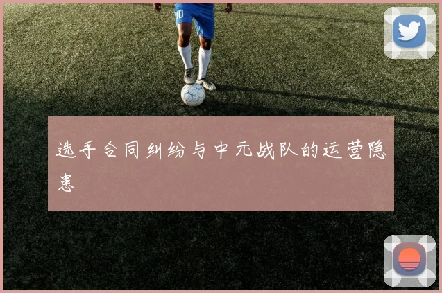 选手合同纠纷与中元战队的运营隐患