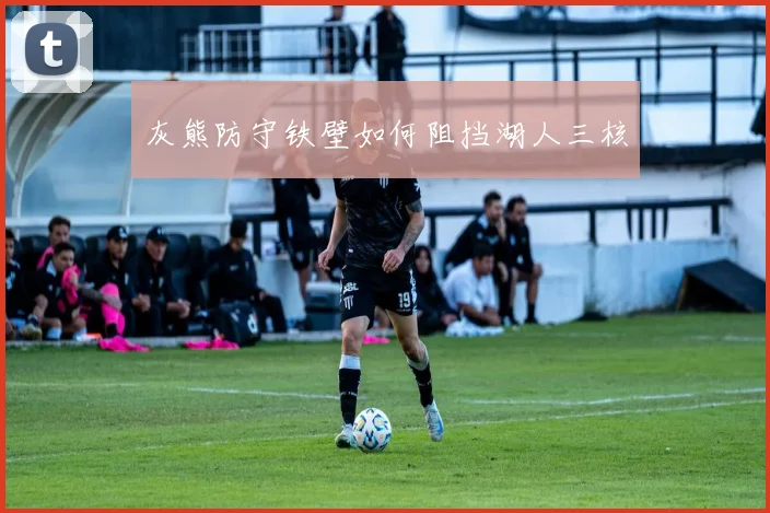 灰熊防守铁壁如何阻挡湖人三核