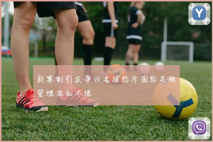 新赛制引发争议名宿怒斥国际足联管理混乱不堪