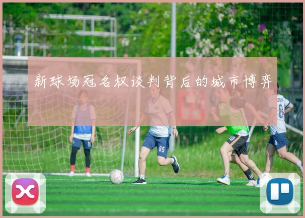 新球场冠名权谈判背后的城市博弈