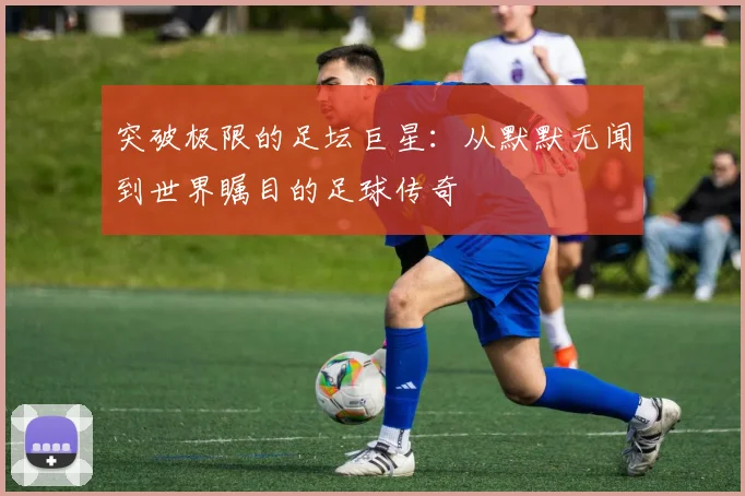 突破极限的足坛巨星：从默默无闻到世界瞩目的足球传奇