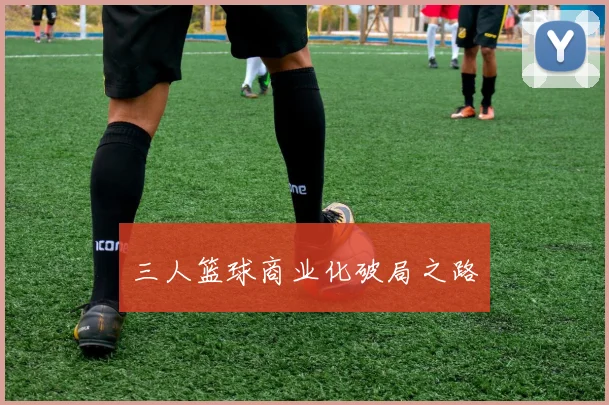 三人篮球商业化破局之路