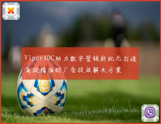 ViperADC助力数字营销新纪元打造高效精准的广告投放解决方案
