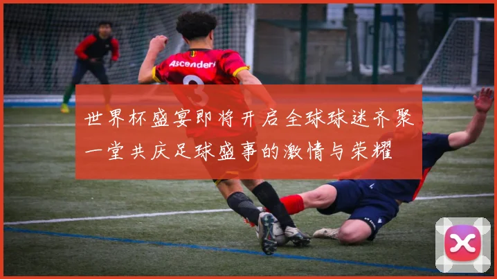 世界杯盛宴即将开启全球球迷齐聚一堂共庆足球盛事的激情与荣耀