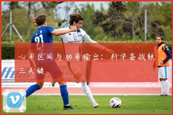 心率区间与功率输出：科学备战铁三关键