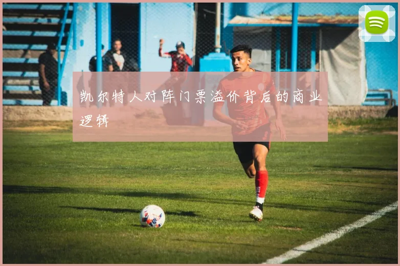凯尔特人对阵门票溢价背后的商业逻辑