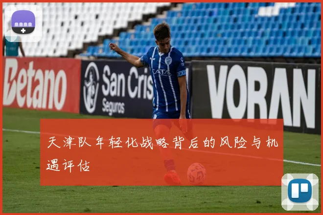 天津队年轻化战略背后的风险与机遇评估